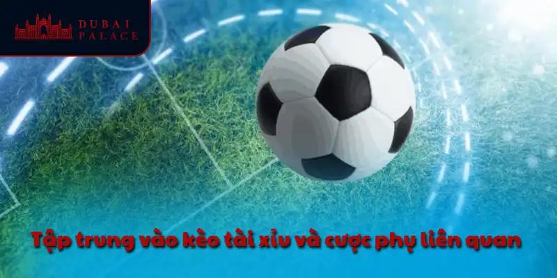 Tập trung vào kèo tài xỉu và cược phụ liên quan