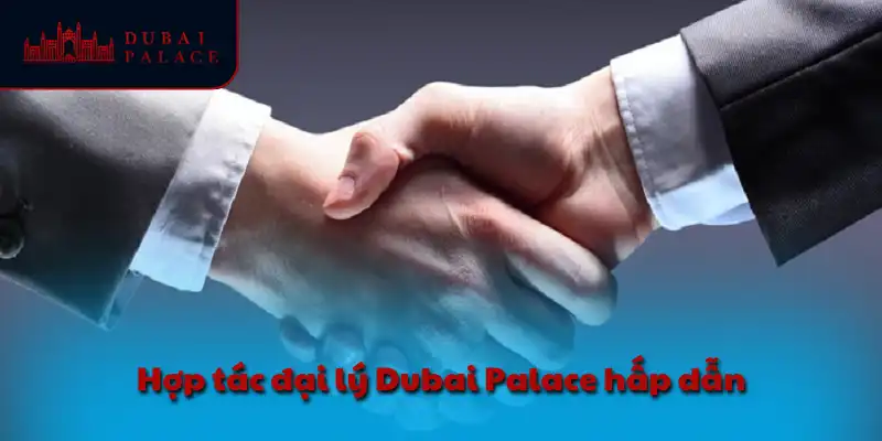 Hợp tác đại lý Dubai Palace hấp dẫn