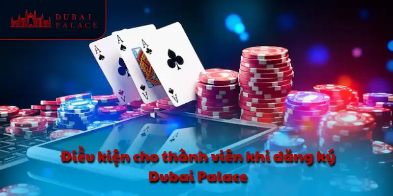 Điều kiện cho thành viên khi đăng ký Dubai Palace
