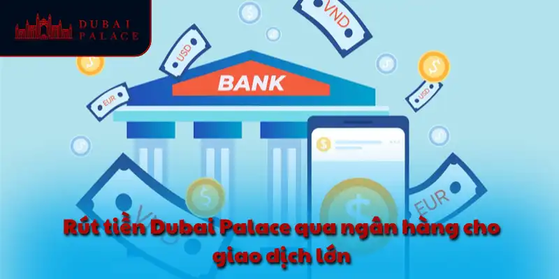 Rút tiền Dubai Palace qua ngân hàng cho giao dịch lớn